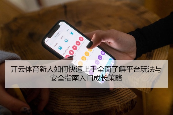 开云体育新人如何快速上手全面了解平台玩法与安全指南入门成长策略