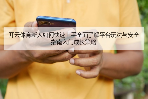 开云体育新人如何快速上手全面了解平台玩法与安全指南入门成长策略