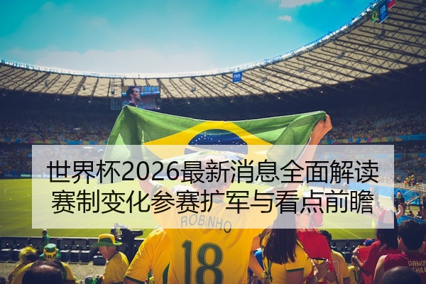 世界杯2026最新消息全面解读赛制变化参赛扩军与看点前瞻