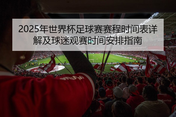 2025年世界杯足球赛赛程时间表详解及球迷观赛时间安排指南