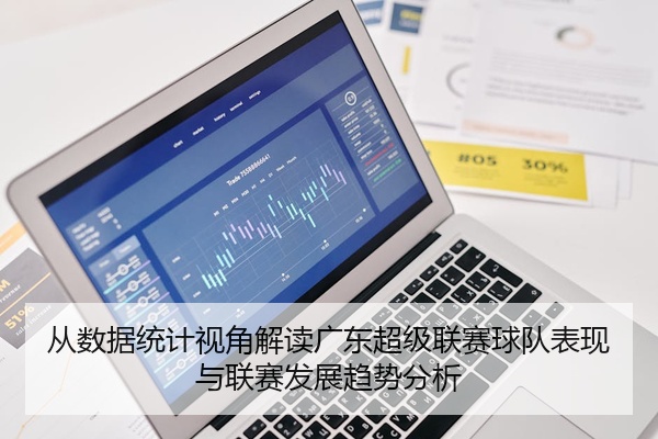 从数据统计视角解读广东超级联赛球队表现与联赛发展趋势分析