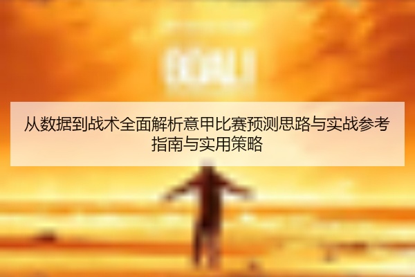 从数据到战术全面解析意甲比赛预测思路与实战参考指南与实用策略