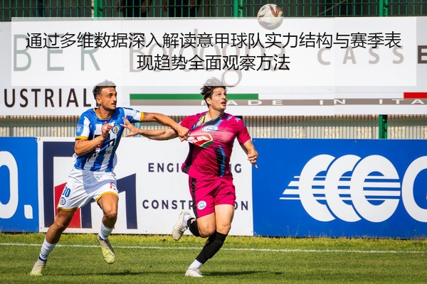通过多维数据深入解读意甲球队实力结构与赛季表现趋势全面观察方法